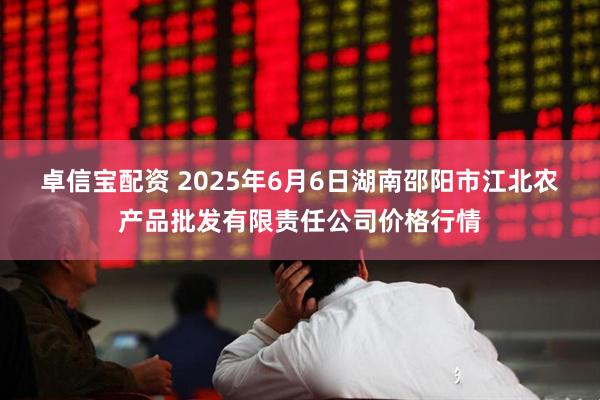 卓信宝配资 2025年6月6日湖南邵阳市江北农产品批发有限责任公司价格行情