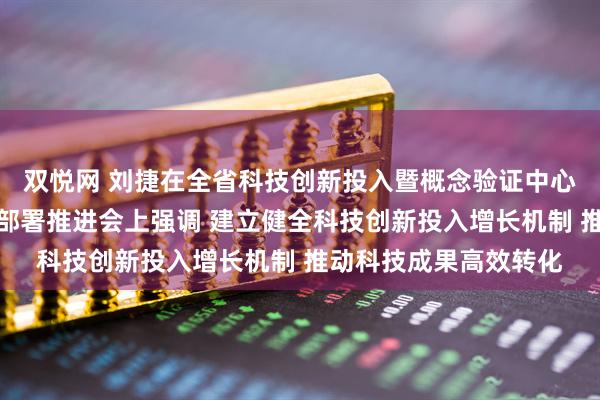 双悦网 刘捷在全省科技创新投入暨概念验证中心和中试平台建设工作部署推进会上强调 建立健全科技创新投入增长机制 推动科技成果高效转化