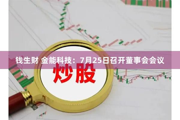 钱生财 金能科技：7月25日召开董事会会议