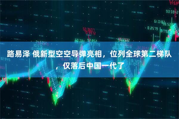 路易泽 俄新型空空导弹亮相，位列全球第二梯队，仅落后中国一代了