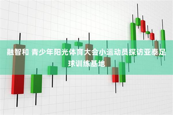 融智和 青少年阳光体育大会小运动员探访亚泰足球训练基地