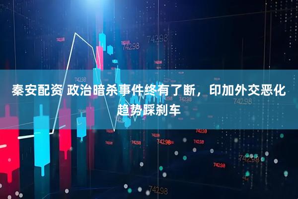 秦安配资 政治暗杀事件终有了断，印加外交恶化趋势踩刹车