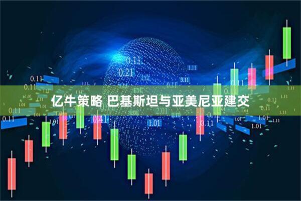 亿牛策略 巴基斯坦与亚美尼亚建交