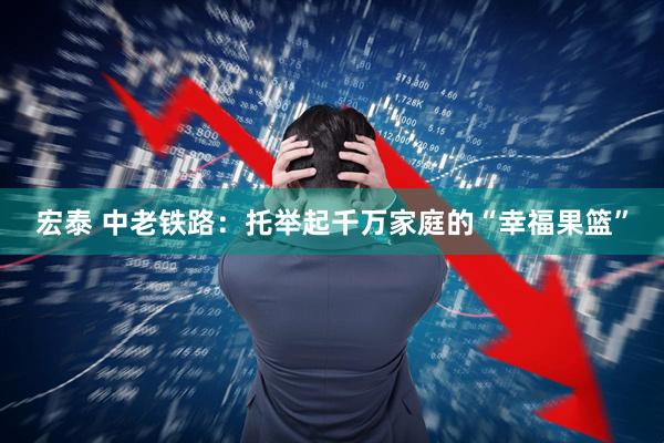 宏泰 中老铁路：托举起千万家庭的“幸福果篮”