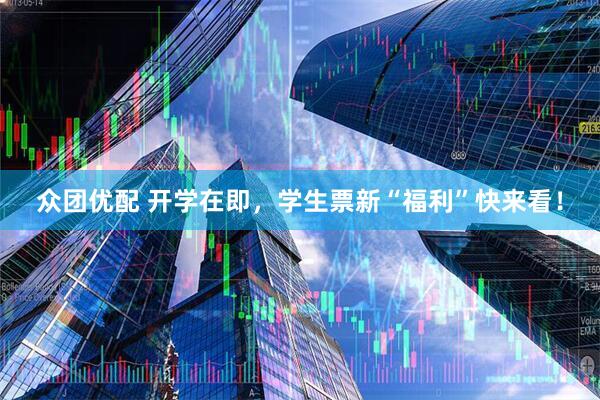 众团优配 开学在即，学生票新“福利”快来看！