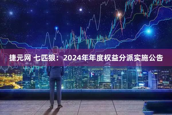 捷元网 七匹狼：2024年年度权益分派实施公告