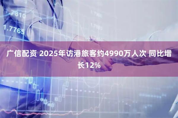 广信配资 2025年访港旅客约4990万人次 同比增长12%