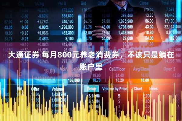 大通证券 每月800元养老消费券，不该只是躺在账户里
